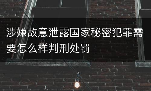 涉嫌故意泄露国家秘密犯罪需要怎么样判刑处罚