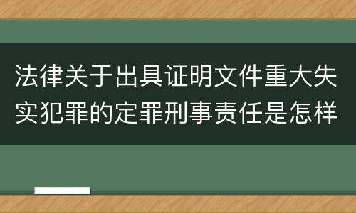 法律关于出具证明文件重大失实犯罪的定罪刑事责任是怎样的