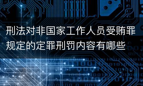 刑法对非国家工作人员受贿罪规定的定罪刑罚内容有哪些