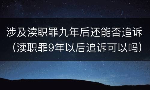 涉及渎职罪九年后还能否追诉（渎职罪9年以后追诉可以吗）