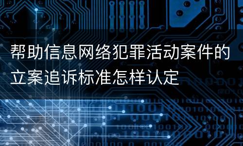 帮助信息网络犯罪活动案件的立案追诉标准怎样认定
