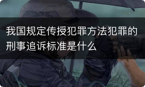我国规定传授犯罪方法犯罪的刑事追诉标准是什么