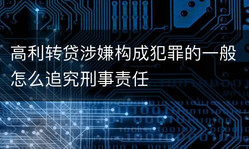 高利转贷涉嫌构成犯罪的一般怎么追究刑事责任