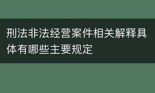 刑法非法经营案件相关解释具体有哪些主要规定