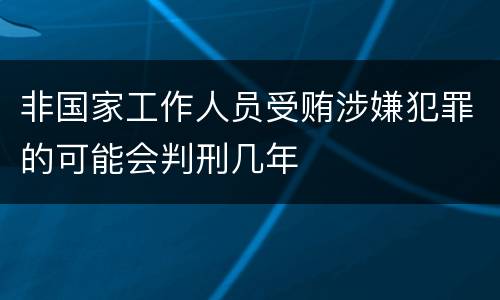 非国家工作人员受贿涉嫌犯罪的可能会判刑几年