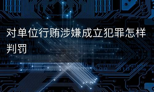 对单位行贿涉嫌成立犯罪怎样判罚