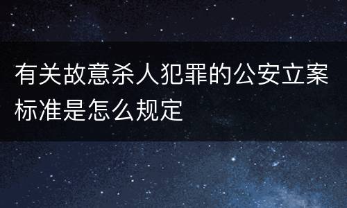 有关故意杀人犯罪的公安立案标准是怎么规定