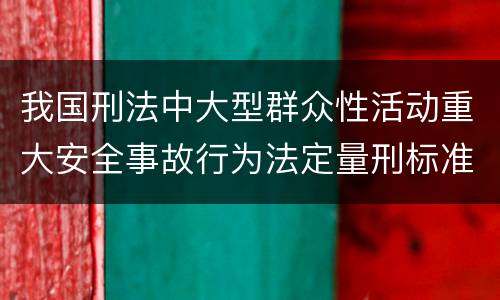 我国刑法中大型群众性活动重大安全事故行为法定量刑标准有哪些