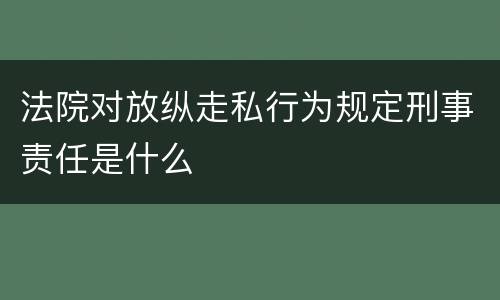 法院对放纵走私行为规定刑事责任是什么