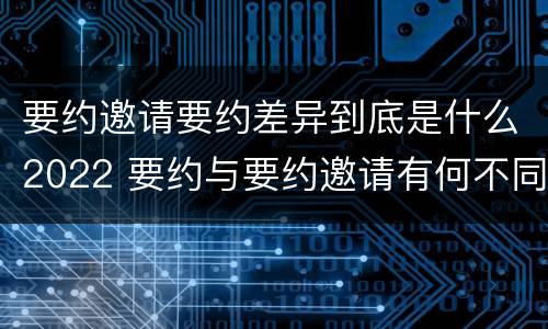 要约邀请要约差异到底是什么2022 要约与要约邀请有何不同