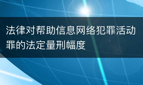 法律对帮助信息网络犯罪活动罪的法定量刑幅度