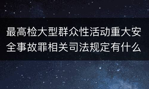 最高检大型群众性活动重大安全事故罪相关司法规定有什么主要内容