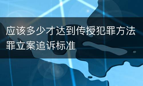 应该多少才达到传授犯罪方法罪立案追诉标准