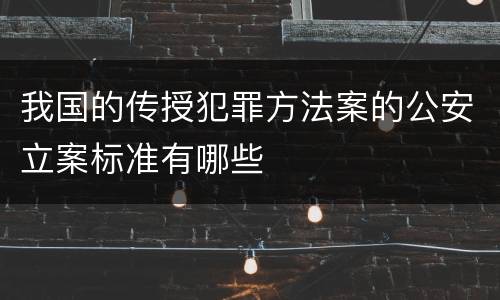 我国的传授犯罪方法案的公安立案标准有哪些