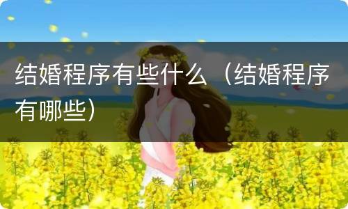 结婚程序有些什么（结婚程序有哪些）
