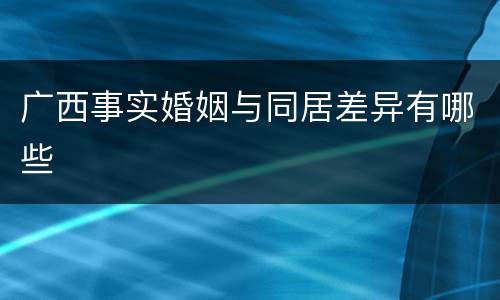 广西事实婚姻与同居差异有哪些