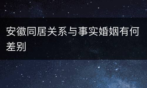 安徽同居关系与事实婚姻有何差别