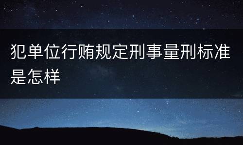 犯单位行贿规定刑事量刑标准是怎样