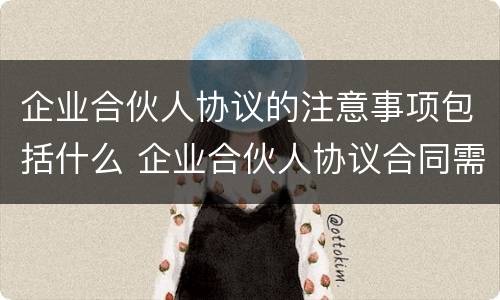 企业合伙人协议的注意事项包括什么 企业合伙人协议合同需要注意