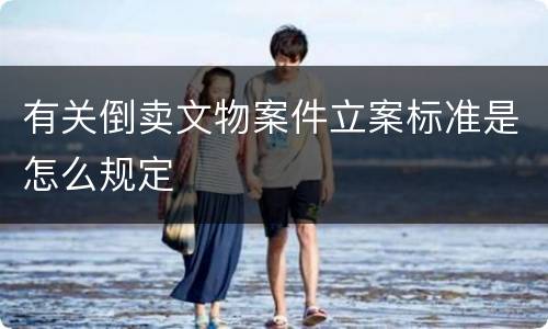 有关倒卖文物案件立案标准是怎么规定