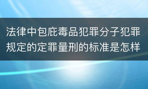 法律中包庇毒品犯罪分子犯罪规定的定罪量刑的标准是怎样的