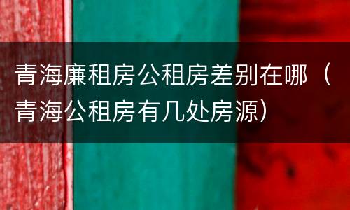 青海廉租房公租房差别在哪（青海公租房有几处房源）