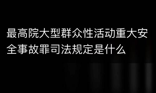 最高院大型群众性活动重大安全事故罪司法规定是什么