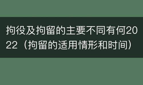 拘役及拘留的主要不同有何2022（拘留的适用情形和时间）