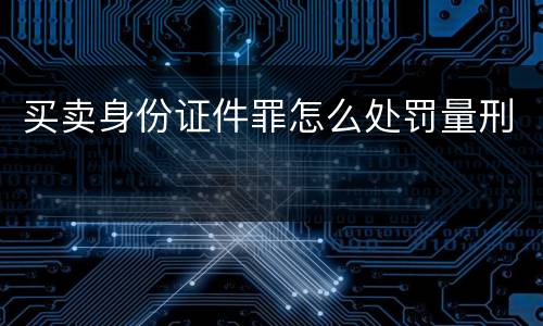 买卖身份证件罪怎么处罚量刑