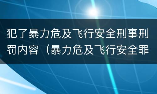 犯了暴力危及飞行安全刑事刑罚内容（暴力危及飞行安全罪属于什么犯）