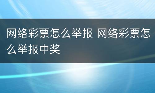 网络彩票怎么举报 网络彩票怎么举报中奖
