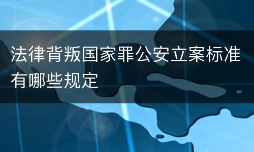 法律背叛国家罪公安立案标准有哪些规定