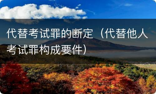 代替考试罪的断定（代替他人考试罪构成要件）