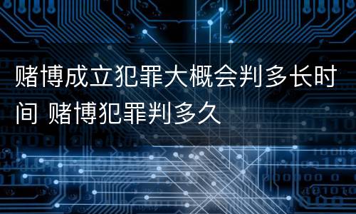 赌博成立犯罪大概会判多长时间 赌博犯罪判多久