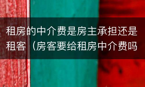 租房的中介费是房主承担还是租客（房客要给租房中介费吗?）