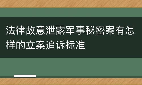 法律故意泄露军事秘密案有怎样的立案追诉标准