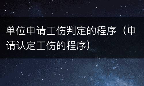 单位申请工伤判定的程序（申请认定工伤的程序）