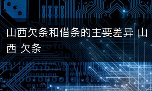 山西欠条和借条的主要差异 山西 欠条