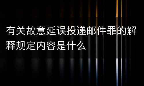 有关故意延误投递邮件罪的解释规定内容是什么