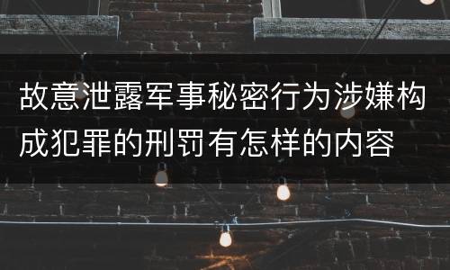 故意泄露军事秘密行为涉嫌构成犯罪的刑罚有怎样的内容
