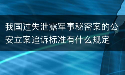 我国过失泄露军事秘密案的公安立案追诉标准有什么规定