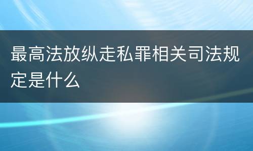 最高法放纵走私罪相关司法规定是什么