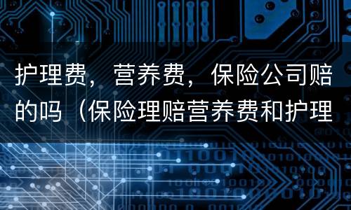 护理费，营养费，保险公司赔的吗（保险理赔营养费和护理费是怎么算的）