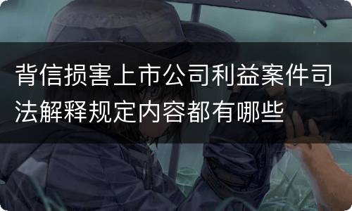 背信损害上市公司利益案件司法解释规定内容都有哪些