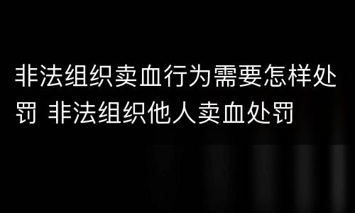 非法组织卖血行为需要怎样处罚 非法组织他人卖血处罚