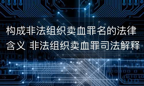 构成非法组织卖血罪名的法律含义 非法组织卖血罪司法解释