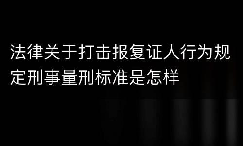 法律关于打击报复证人行为规定刑事量刑标准是怎样