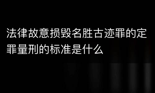 法律故意损毁名胜古迹罪的定罪量刑的标准是什么
