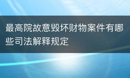 最高院故意毁坏财物案件有哪些司法解释规定
