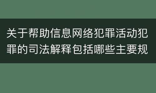 关于帮助信息网络犯罪活动犯罪的司法解释包括哪些主要规定